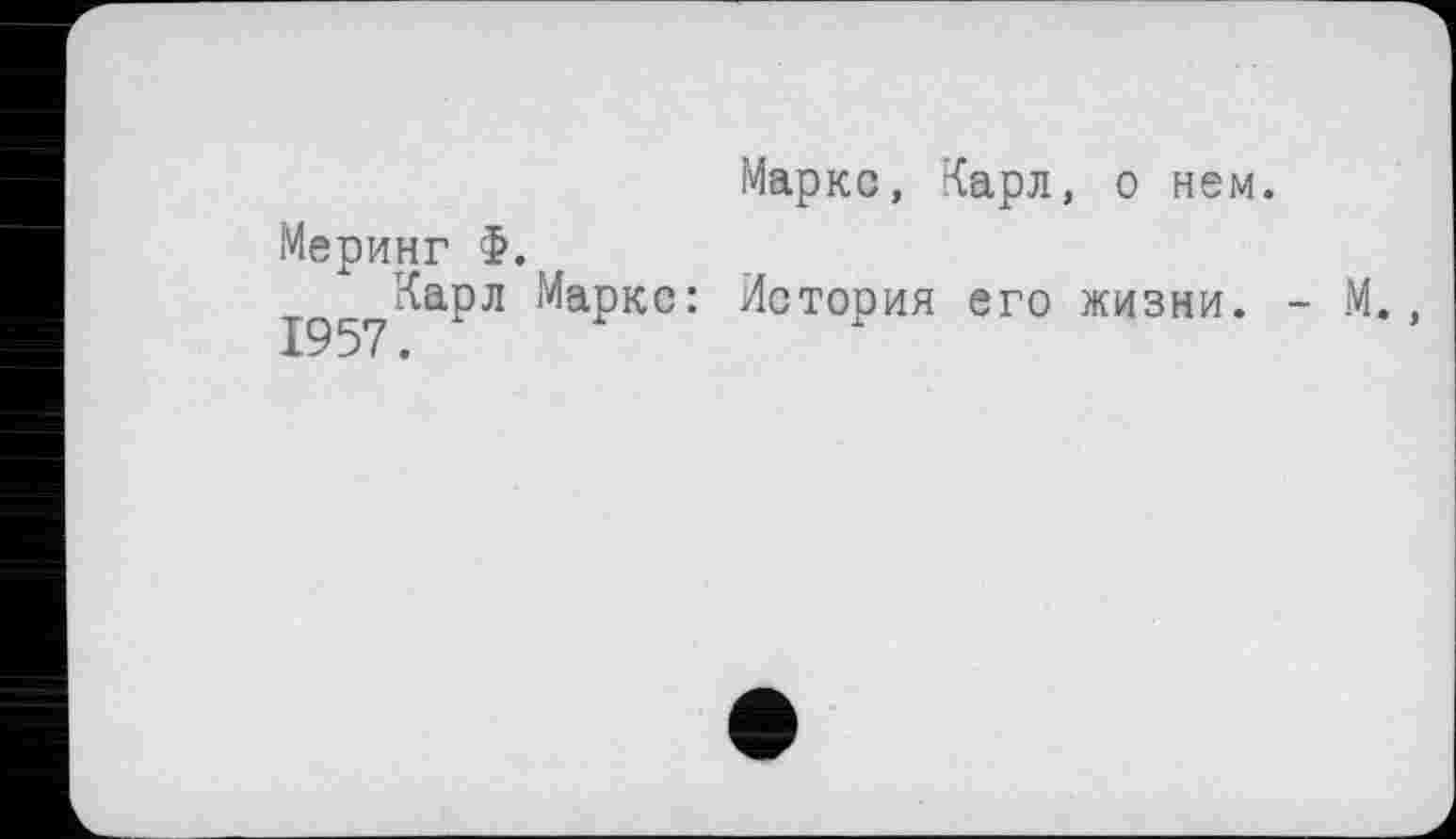 ﻿Меринг >.
Карл Маркс: 1957.
Маркс, Карл, о нем.
История его жизни.